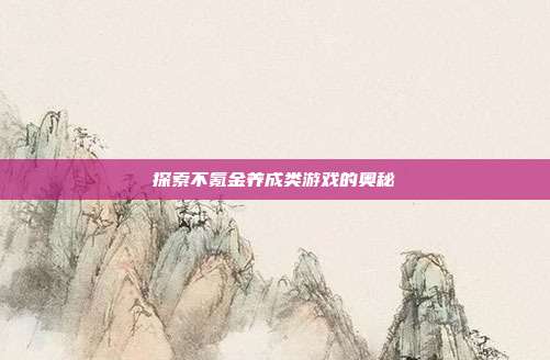 探索不氪金养成类游戏的奥秘