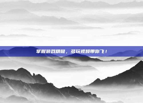 掌握游戏精髓,多玩视频带你飞!