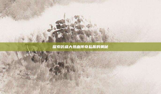 探索仿盛大热血传奇私服的奥秘