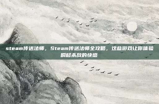 steam传送法师，Steam传送法师全攻略，这些游戏让你体验瞬移杀敌的快感