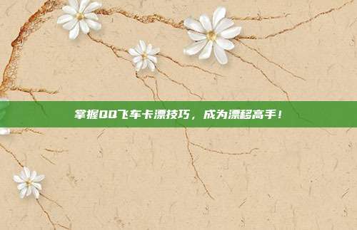 掌握QQ飞车卡漂技巧,成为漂移高手!