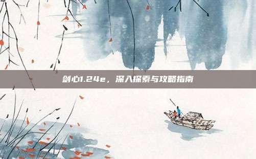 剑心1.24e,深入探索与攻略指南