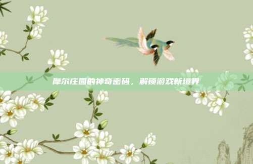 摩尔庄园的神奇密码,解锁游戏新境界