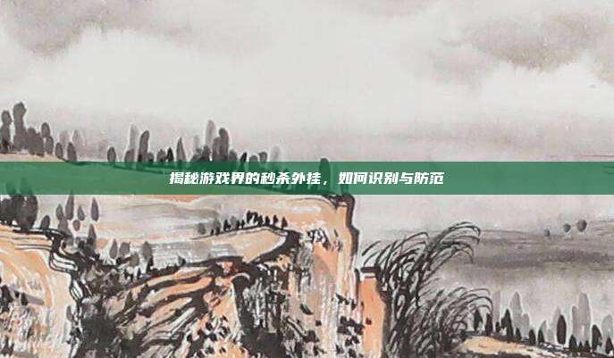 揭秘游戏界的秒杀外挂,如何识别与防范