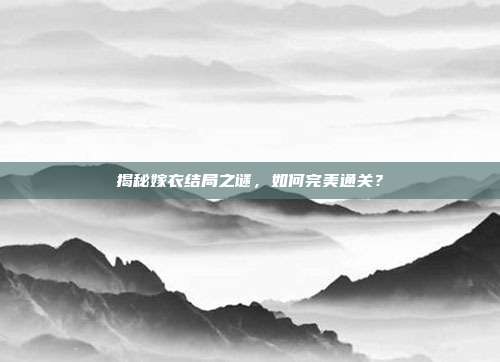 揭秘嫁衣结局之谜,如何完美通关?