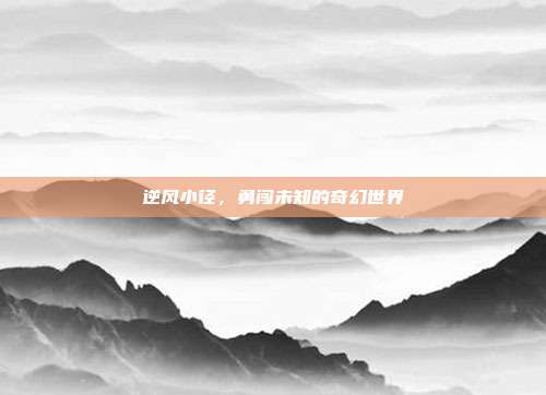 逆风小径,勇闯未知的奇幻世界