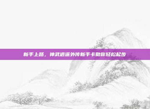 新手上路,神武逍遥外传新手卡助你轻松起步