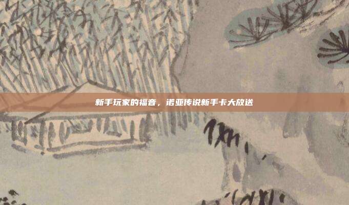 新手玩家的福音,诺亚传说新手卡大放送