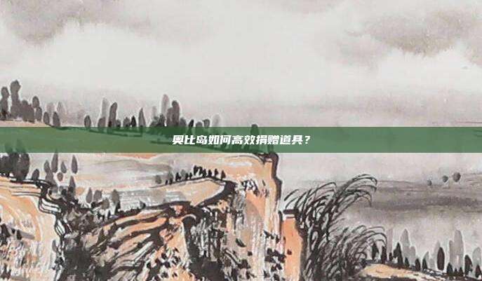 奥比岛如何高效捐赠道具?