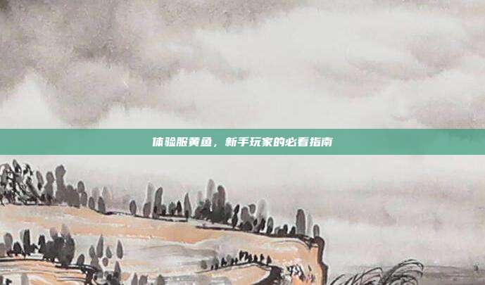 体验服黄鱼，新手玩家的必看指南