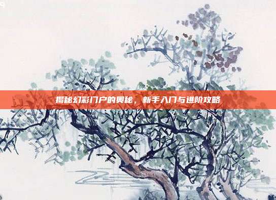 揭秘幻彩门户的奥秘,新手入门与进阶攻略