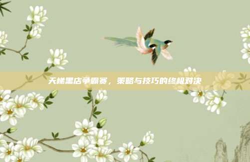 天梯黑店争霸赛,策略与技巧的终极对决