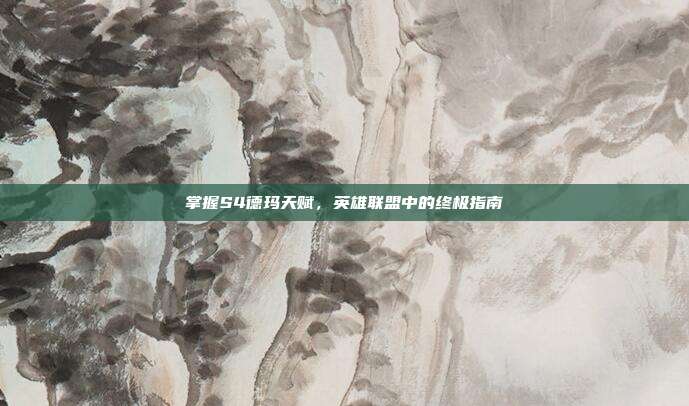 掌握S4德玛天赋,英雄联盟中的终极指南