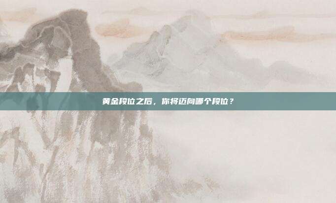 黄金段位之后,你将迈向哪个段位?