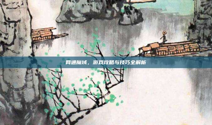 网通魔域,游戏攻略与技巧全解析