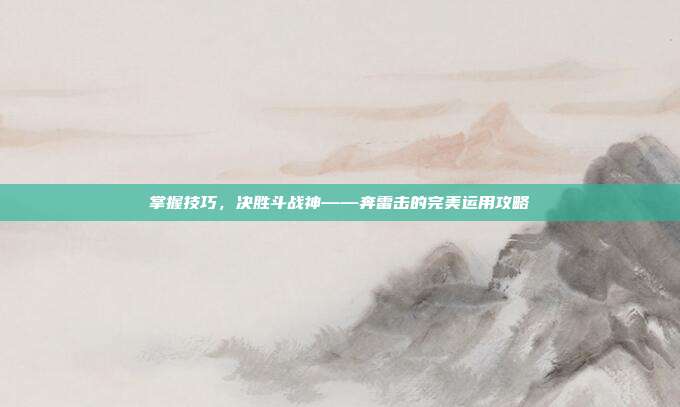 掌握技巧，决胜斗战神——奔雷击的完美运用攻略