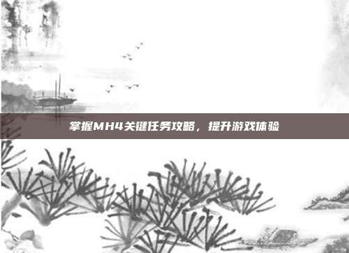掌握MH4关键任务攻略,提升游戏体验