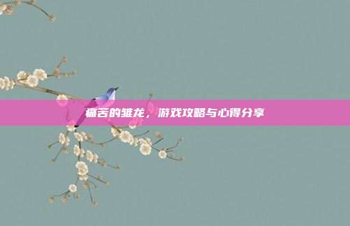 痛苦的雏龙,游戏攻略与心得分享