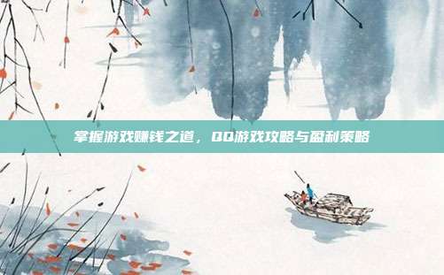 掌握游戏赚钱之道,QQ游戏攻略与盈利策略