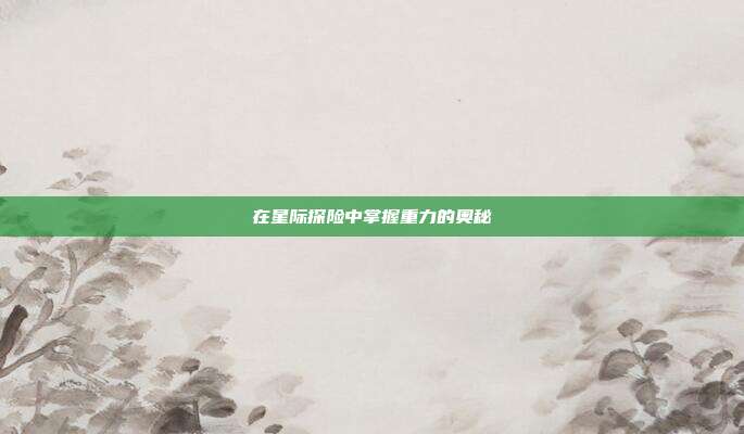 在星际探险中掌握重力的奥秘