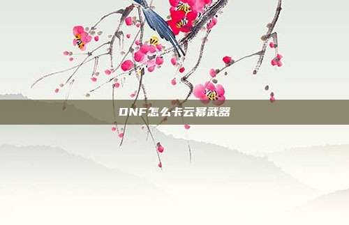 DNF怎么卡云幂武器