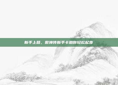 新手上路,傲神传新手卡助你轻松起步