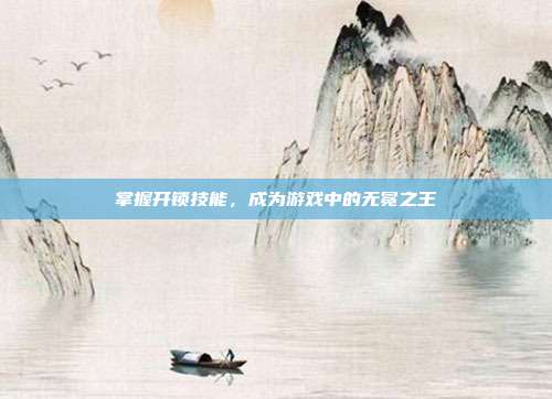 掌握开锁技能,成为游戏中的无冕之王