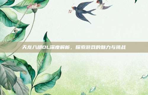 天龙八部OL深度解析,探索游戏的魅力与挑战