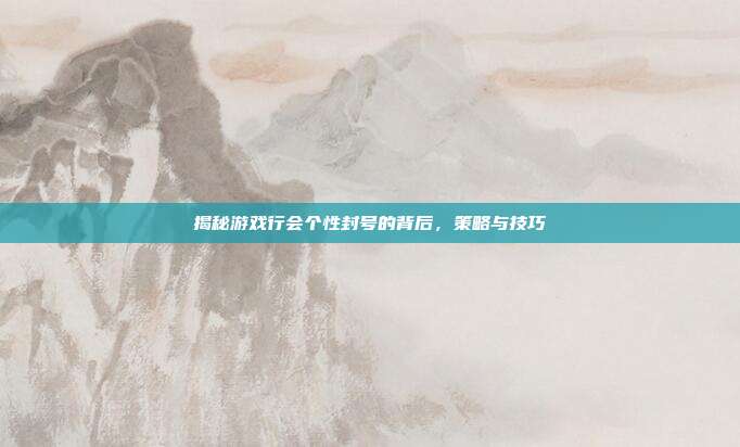 揭秘游戏行会个性封号的背后,策略与技巧