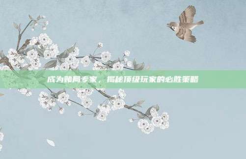 成为赌局专家,揭秘顶级玩家的必胜策略