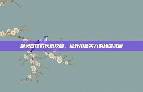 剑灵首饰成长树攻略,提升角色实力的秘密武器