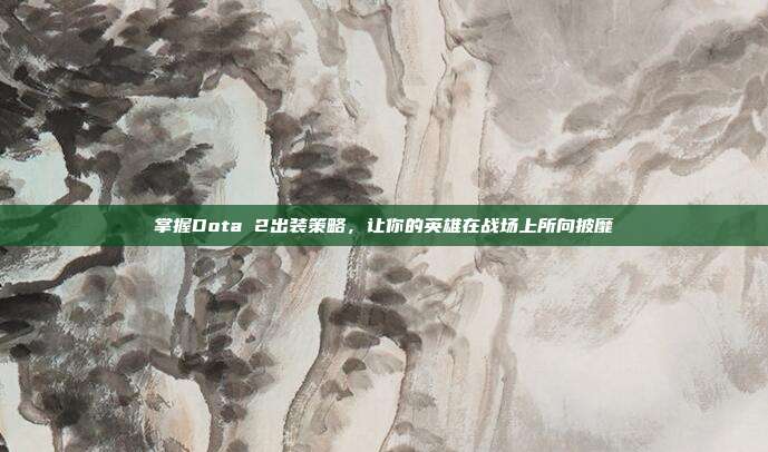 掌握Dota 2出装策略,让你的英雄在战场上所向披靡