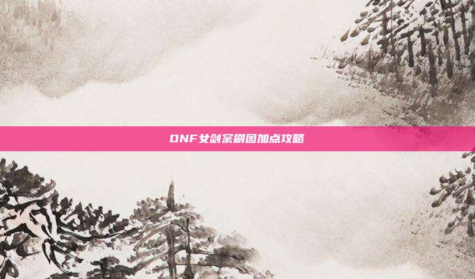 DNF女剑宗刷图加点攻略
