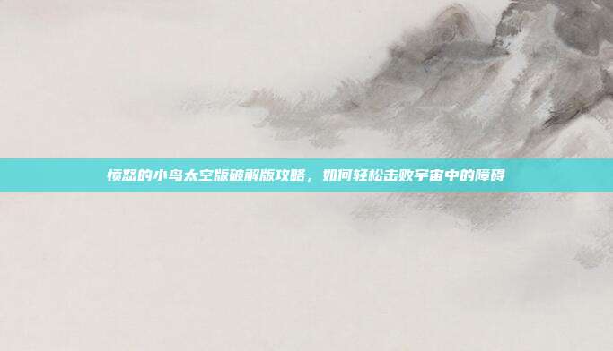 愤怒的小鸟太空版破解版攻略，如何轻松击败宇宙中的障碍