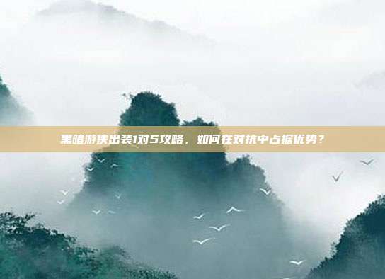 黑暗游侠出装1对5攻略，如何在对抗中占据优势？
