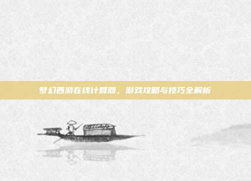 梦幻西游在线计算器,游戏攻略与技巧全解析