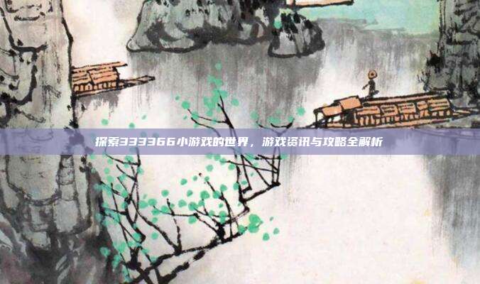 探索333366小游戏的世界,游戏资讯与攻略全解析