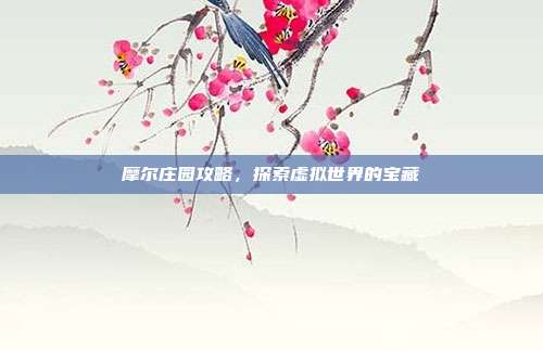 摩尔庄园攻略,探索虚拟世界的宝藏