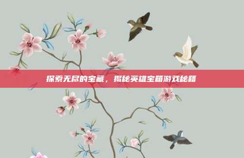 探索无尽的宝藏，揭秘英雄宝箱游戏秘籍