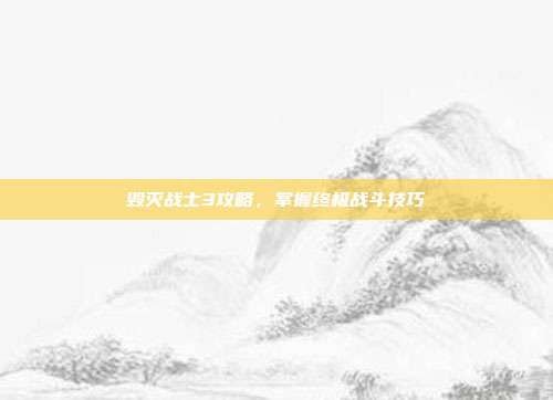 毁灭战士3攻略,掌握终极战斗技巧