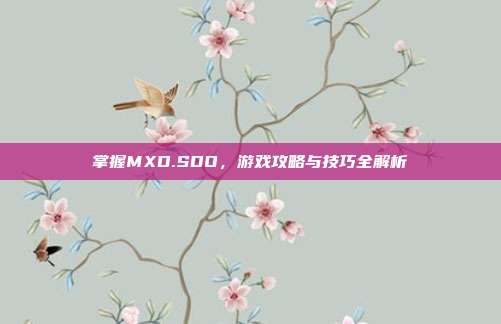 掌握MXD.SDO,游戏攻略与技巧全解析