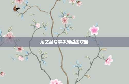 龙之谷弓箭手加点图攻略