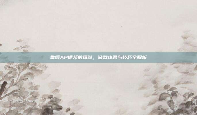掌握AP德邦的精髓,游戏攻略与技巧全解析