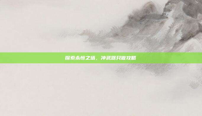 探索永恒之塔,冲武器只做攻略