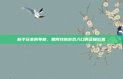 新手玩家的导航，如何找到游戏入口的正确位置