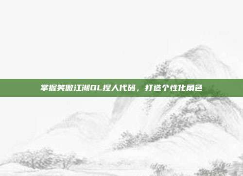 掌握笑傲江湖OL捏人代码,打造个性化角色