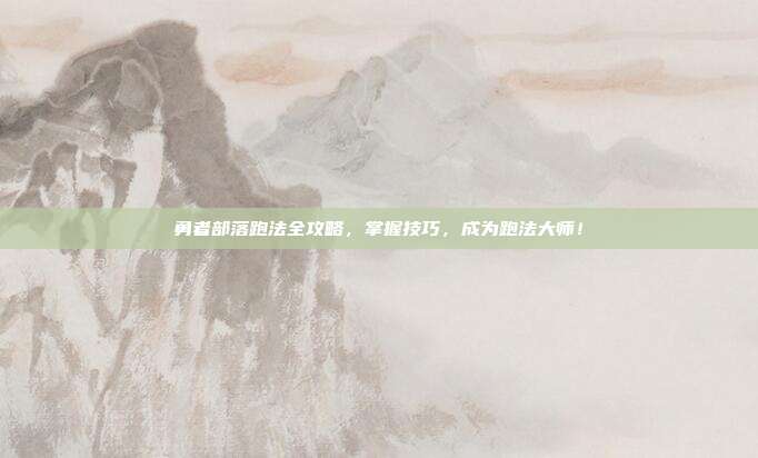 勇者部落跑法全攻略,掌握技巧,成为跑法大师!