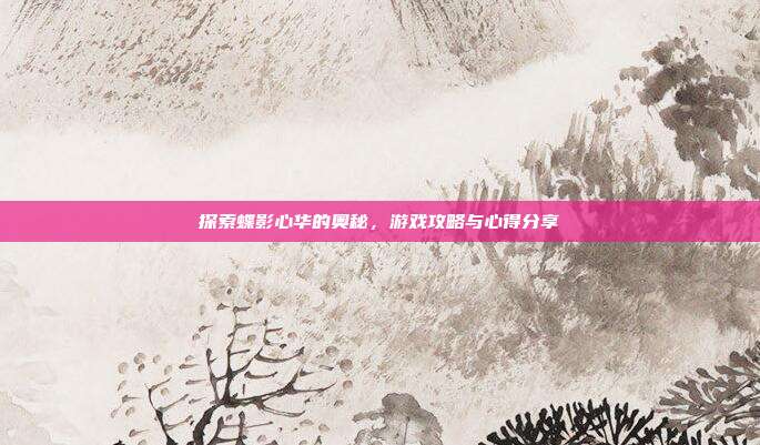 探索蝶影心华的奥秘,游戏攻略与心得分享