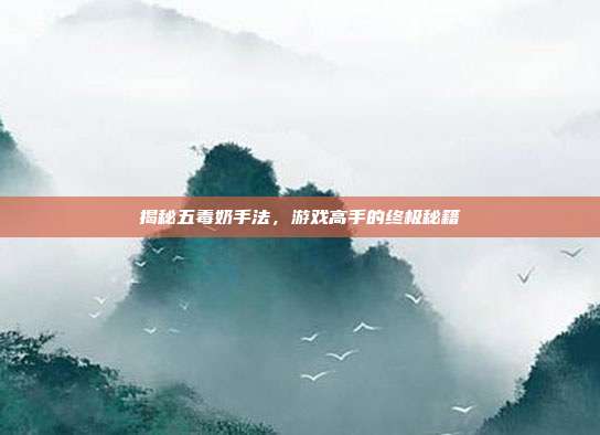 揭秘五毒奶手法,游戏高手的终极秘籍