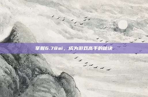 掌握6.78ai,成为游戏高手的秘诀